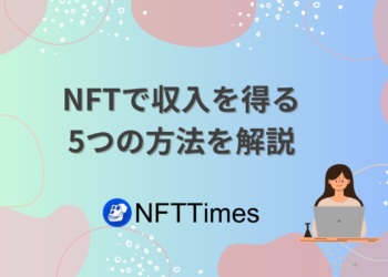 NFTで収入を得る5つの方法をわかりやすく解説【暗号資産】